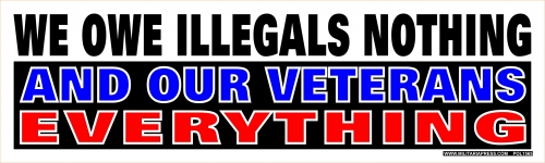 WE OWE ILLEGALS NOTHING AND OUR VETERANS EVERYTHING