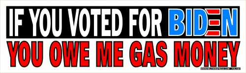 IF YOU VOTED FOR BIDEN YOU OWE ME GAS MONEY