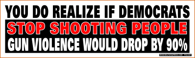 You Do Realize If Democrats Stop Shooting People-Gun Violence Would Drop By 90%
