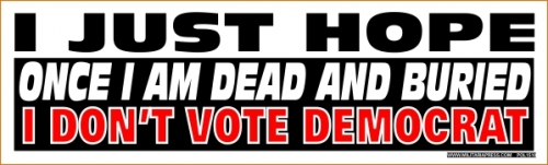 I Just Hope Once I am Dead and Buried - I Don't Vote Democrat