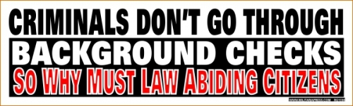 Criminals Don't Go Through Background Checks-So Why Must Law Abiding Citizens